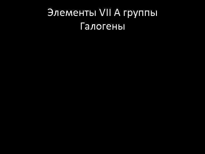 Элементы VII A группы Галогены 