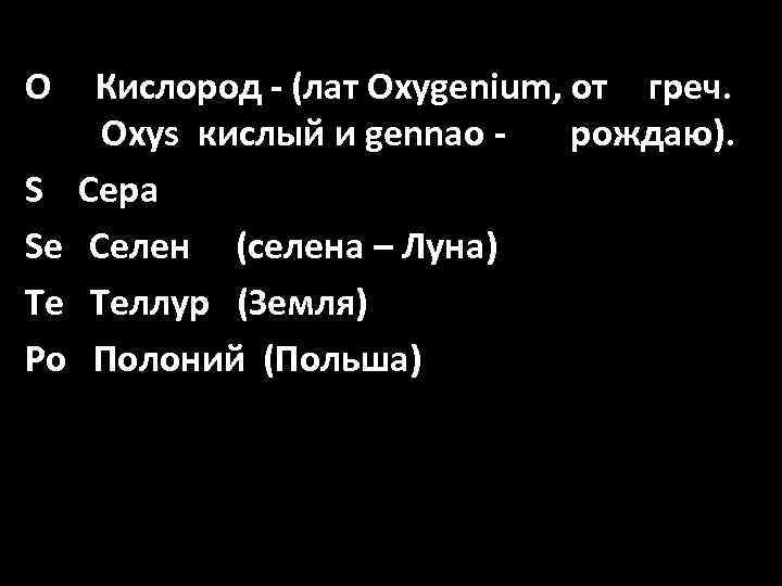 O S Se Te Po Кислород - (лат Oxygenium, от греч. Oxys кислый и