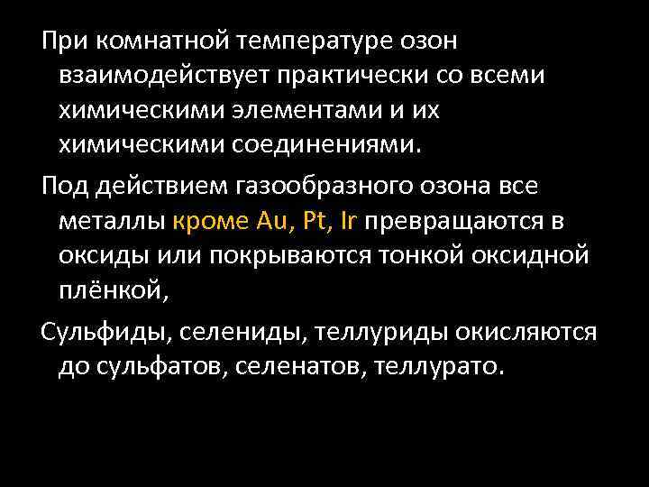 При комнатной температуре озон взаимодействует практически со всеми химическими элементами и их химическими соединениями.