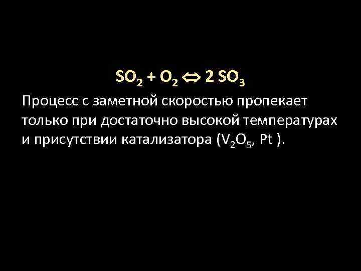 SO 2 + O 2 2 SO 3 Процесс с заметной скоростью пропекает только