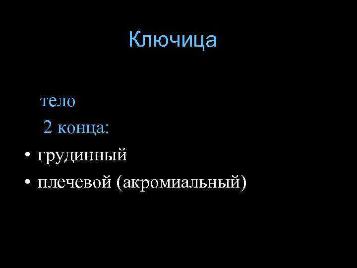 Ключица тело 2 конца: • грудинный • плечевой (акромиальный) 