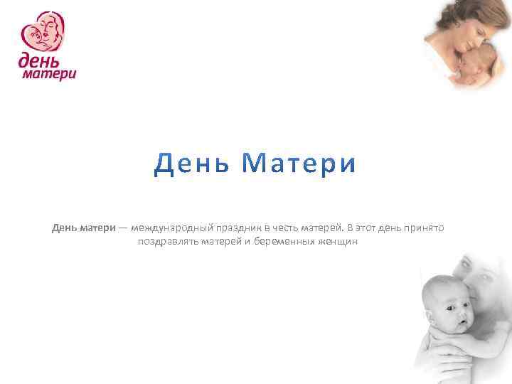 День матери — международный праздник в честь матерей. В этот день принято поздравлять матерей