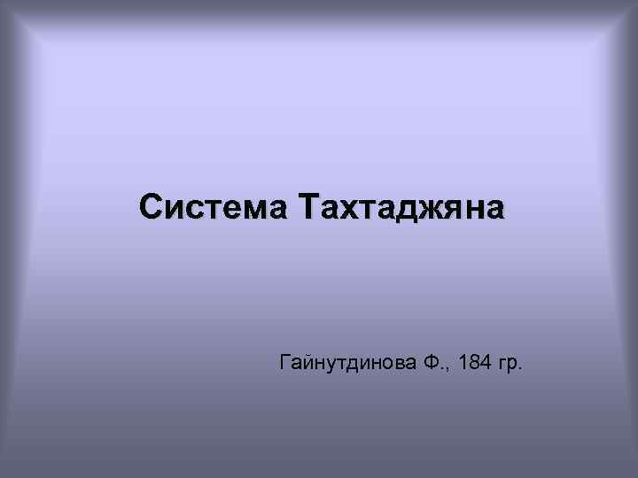 Система Тахтаджяна Гайнутдинова Ф. , 184 гр. 