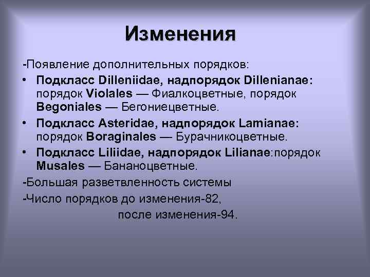 Изменения -Появление дополнительных порядков: • Подкласс Dilleniidae, надпорядок Dillenianae: порядок Violales — Фиалкоцветные, порядок