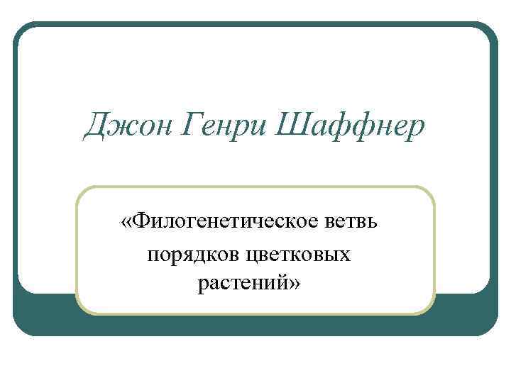 Джон Генри Шаффнер «Филогенетическое ветвь порядков цветковых растений» 