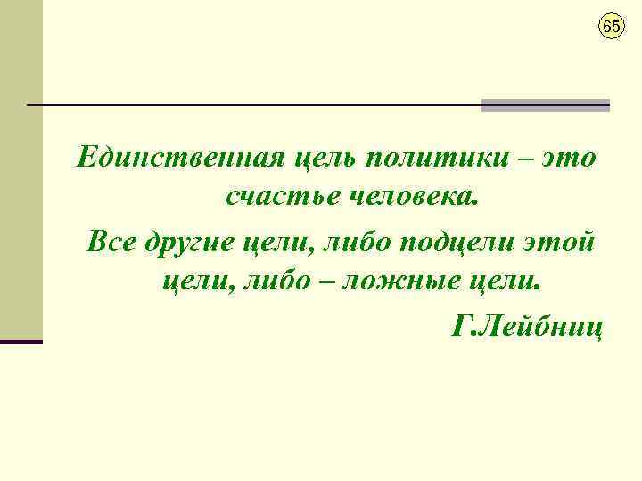 65 Единственная цель политики – это счастье человека. Все другие цели, либо подцели этой