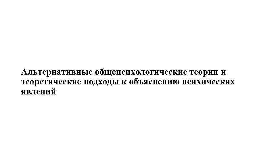 Альтернативные общепсихологические теории и теоретические подходы к объяснению психических явлений 