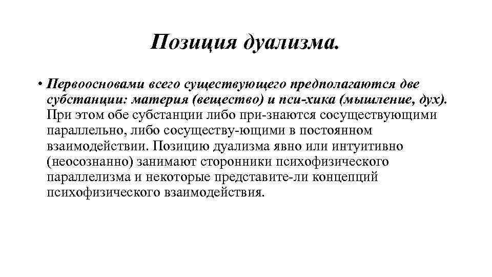 Позиция дуализма. • Первоосновами всего существующего предполагаются две субстанции: материя (вещество) и пси хика