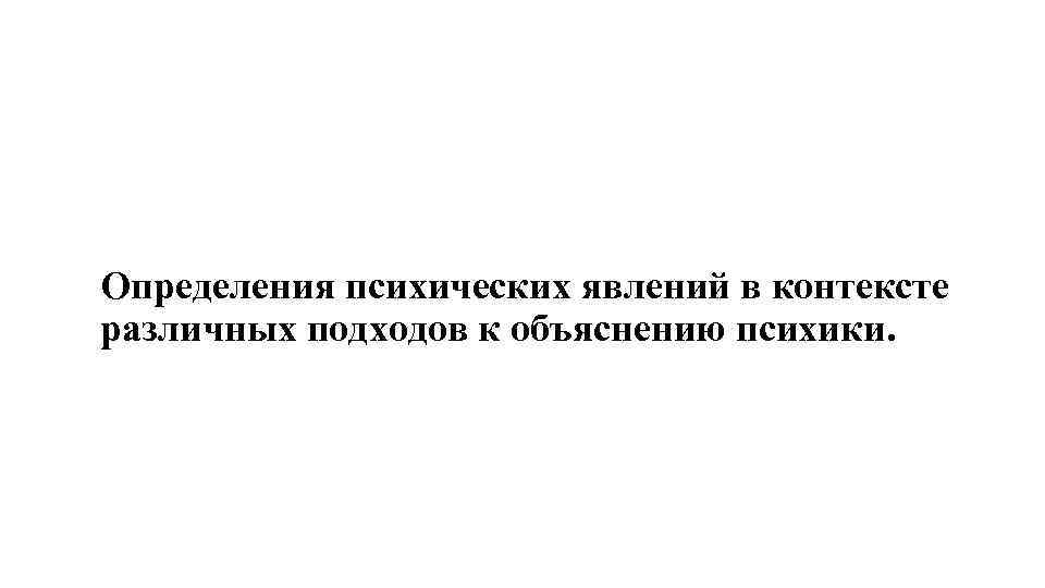 Определения психических явлений в контексте различных подходов к объяснению психики. 