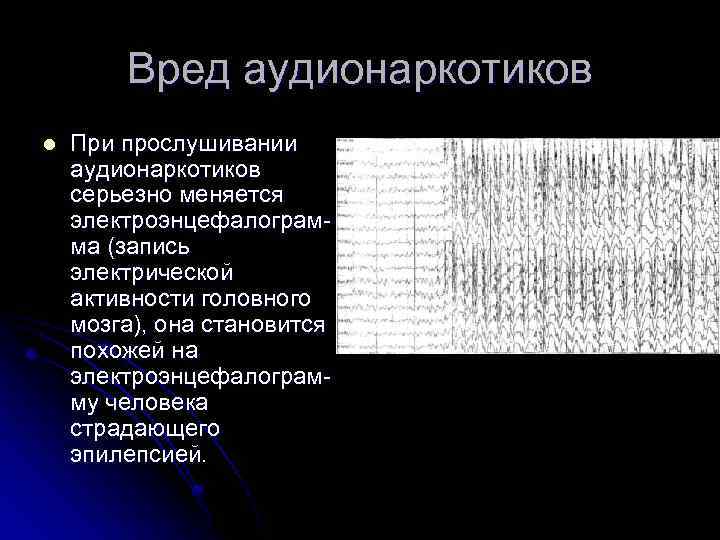 Вред аудионаркотиков l При прослушивании аудионаркотиков серьезно меняется электроэнцефалограмма (запись электрической активности головного мозга),