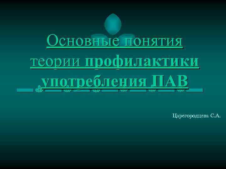 Основные понятия теории профилактики употребления ПАВ Царегородцева С. А. 