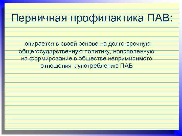 Первичная профилактика ПАВ: опирается в своей основе на долго срочную общегосударственную политику, направленную на