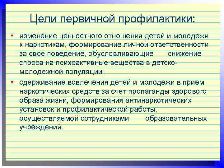 Цели первичной профилактики: • изменение ценностного отношения детей и молодежи к наркотикам, формирование личной