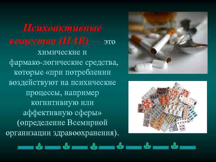 Психоактивные вещества (ПАВ) — это химические и фармако логические средства, которые «при потреблении воздействуют