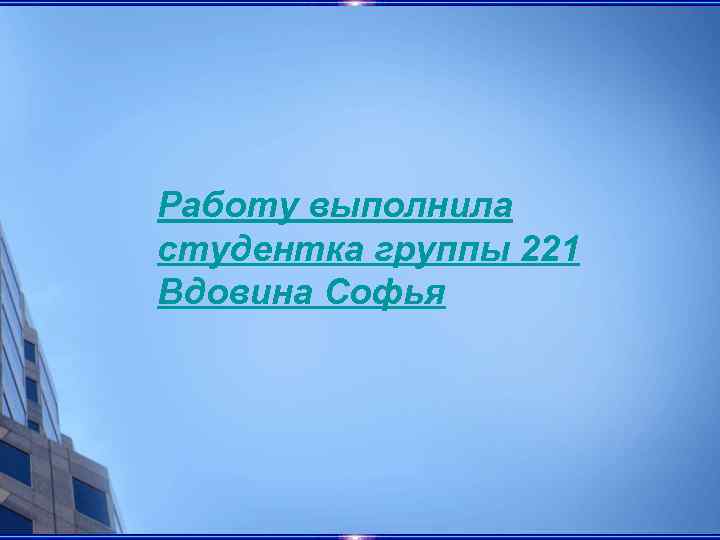 Работу выполнила студентка группы 221 Вдовина Софья 