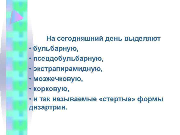 На сегодняшний день выделяют • бульбарную, • псевдобульбарную, • экстрапирамидную, • мозжечковую, • корковую,