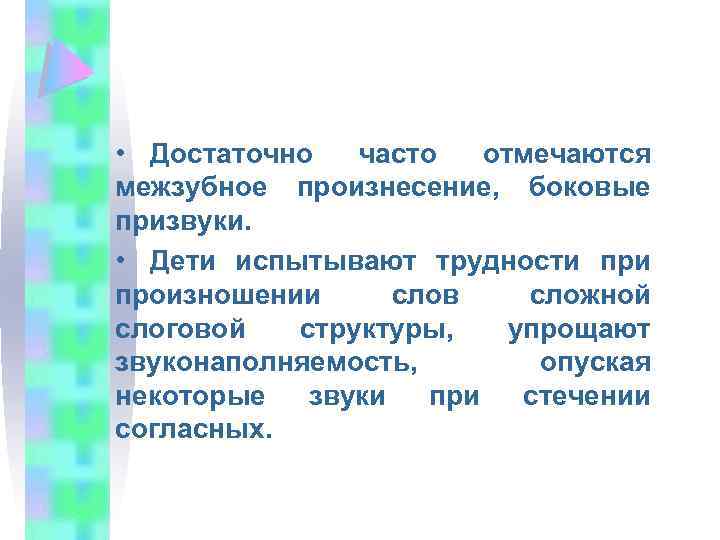  • Достаточно часто отмечаются межзубное произнесение, боковые призвуки. • Дети испытывают трудности произношении