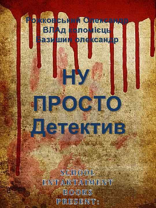 Рожковський Олександр ВЛАд коломієць Базишин олександр НУ ПРОСТО Детектив SCHOOL ENTARTAIMENT BOOKS PRESENT: 