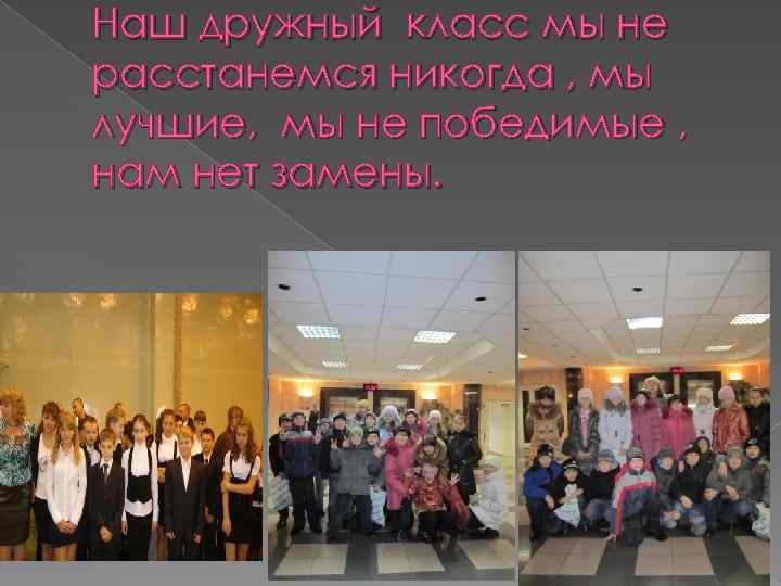 Наш дружный класс мы не расстанемся никогда , мы лучшие, мы не победимые ,