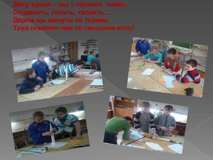 Делу время – мы с пеленок знаем. Создавать, лепить, творить… Даром мы минуты не