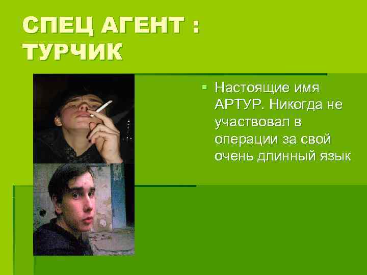 СПЕЦ АГЕНТ : ТУРЧИК § Настоящие имя АРТУР. Никогда не участвовал в операции за