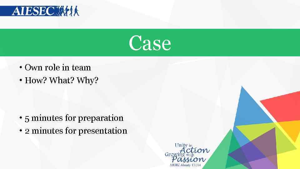 Case • Own role in team • How? What? Why? • 5 minutes for