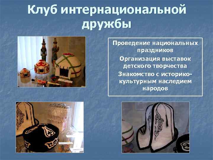 Клуб интернациональной дружбы Проведение национальных праздников Организация выставок детского творчества Знакомство с историкокультурным наследием