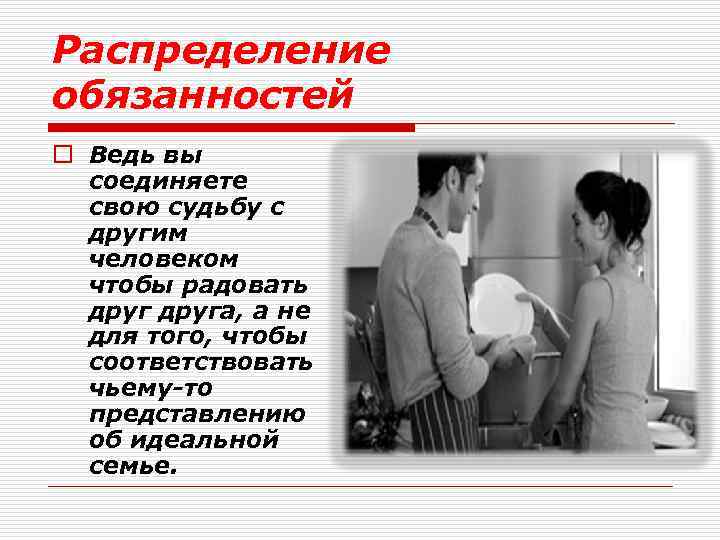 Распределение обязанностей o Ведь вы соединяете свою судьбу с другим человеком чтобы радовать друга,