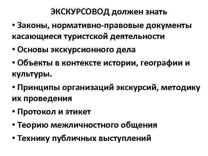 ЭКСКУРСОВОД должен знать • Законы, нормативно-правовые документы касающиеся туристской деятельности • Основы экскурсионного дела