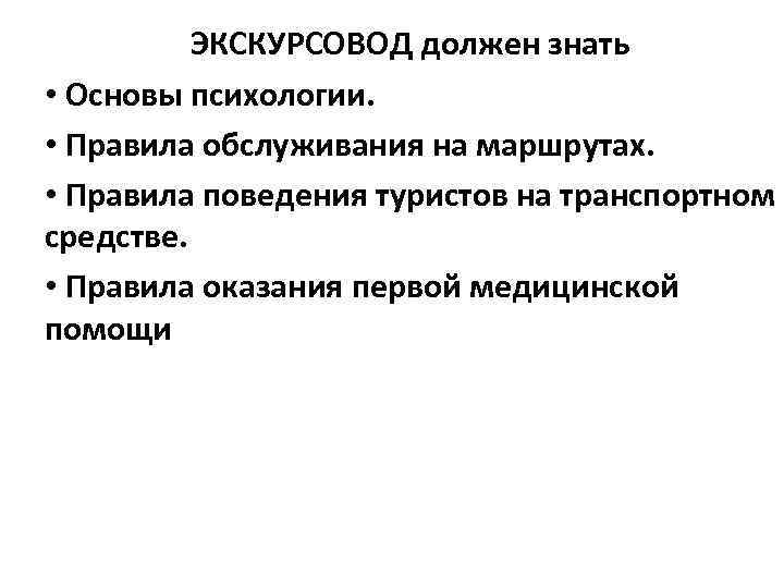 ЭКСКУРСОВОД должен знать • Основы психологии. • Правила обслуживания на маршрутах. • Правила поведения