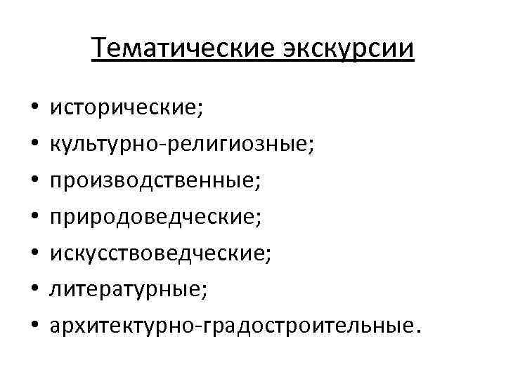 Тематические экскурсии • • исторические; культурно религиозные; производственные; природоведческие; искусствоведческие; литературные; архитектурно градостроительные. 