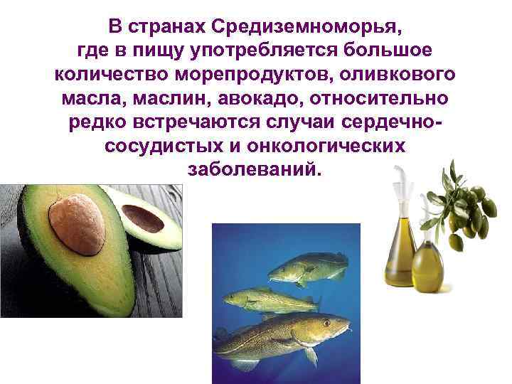 В странах Средиземноморья, где в пищу употребляется большое количество морепродуктов, оливкового масла, маслин, авокадо,