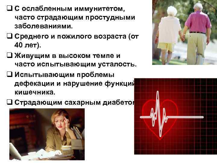 q С ослабленным иммунитетом, часто страдающим простудными заболеваниями. q Среднего и пожилого возраста (от