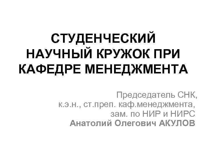 СТУДЕНЧЕСКИЙ НАУЧНЫЙ КРУЖОК ПРИ КАФЕДРЕ МЕНЕДЖМЕНТА Председатель СНК, к. э. н. , ст. преп.