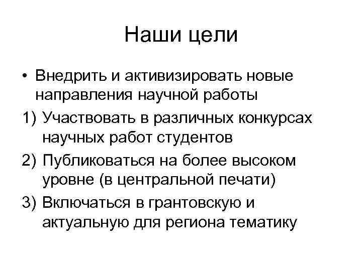 Наши цели • Внедрить и активизировать новые направления научной работы 1) Участвовать в различных