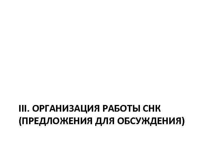 III. ОРГАНИЗАЦИЯ РАБОТЫ СНК (ПРЕДЛОЖЕНИЯ ДЛЯ ОБСУЖДЕНИЯ) 