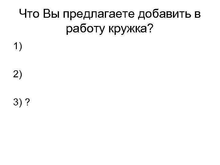 Что Вы предлагаете добавить в работу кружка? 1) 2) 3) ? 