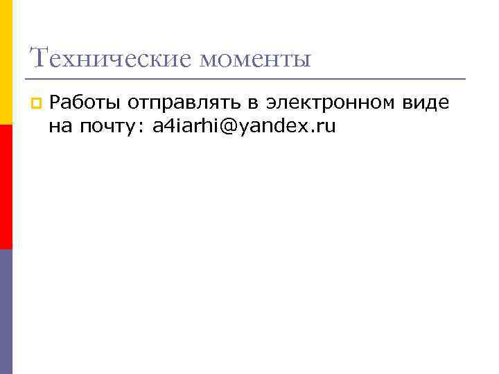 Технические моменты p Работы отправлять в электронном виде на почту: a 4 iarhi@yandex. ru