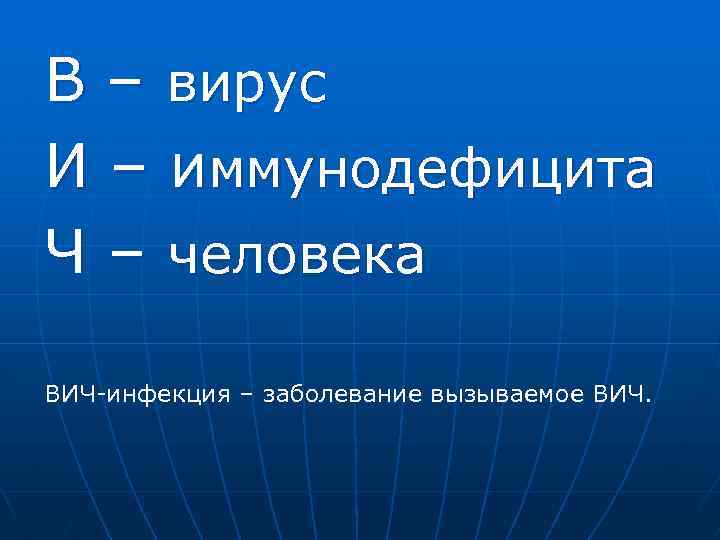 В – вирус И – иммунодефицита Ч – человека ВИЧ-инфекция – заболевание вызываемое ВИЧ.