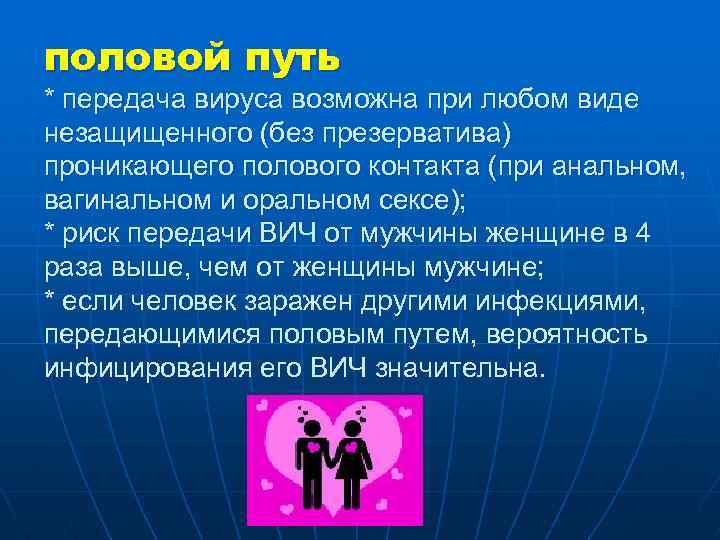 половой путь * передача вируса возможна при любом виде незащищенного (без презерватива) проникающего полового