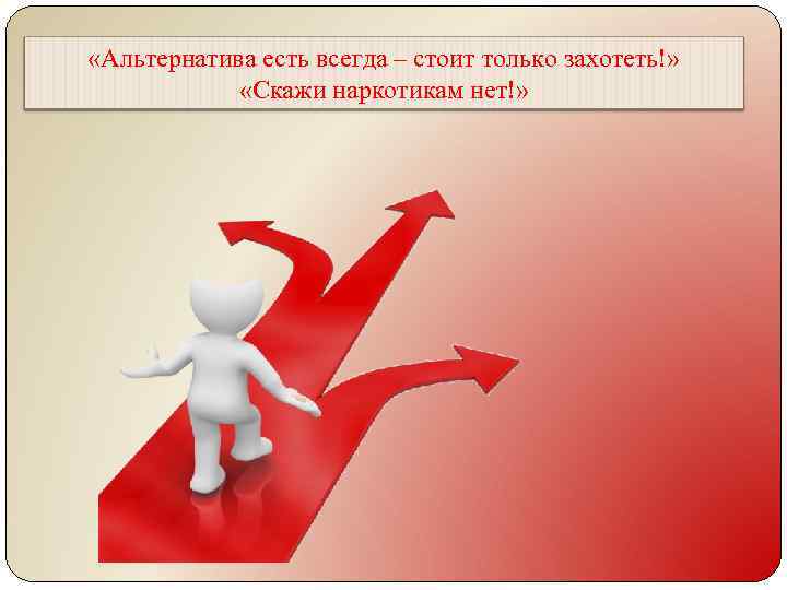  «Альтернатива есть всегда – стоит только захотеть!» «Скажи наркотикам нет!» 