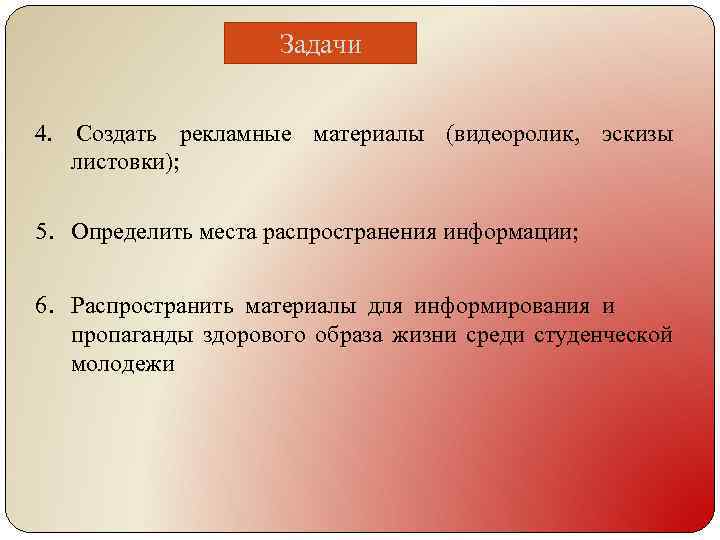 Задачи 4. Создать рекламные материалы (видеоролик, эскизы листовки); 5. Определить места распространения информации; 6.