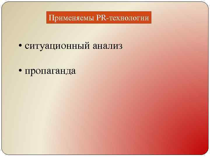 Применяемы PR-технологии • ситуационный анализ • пропаганда 