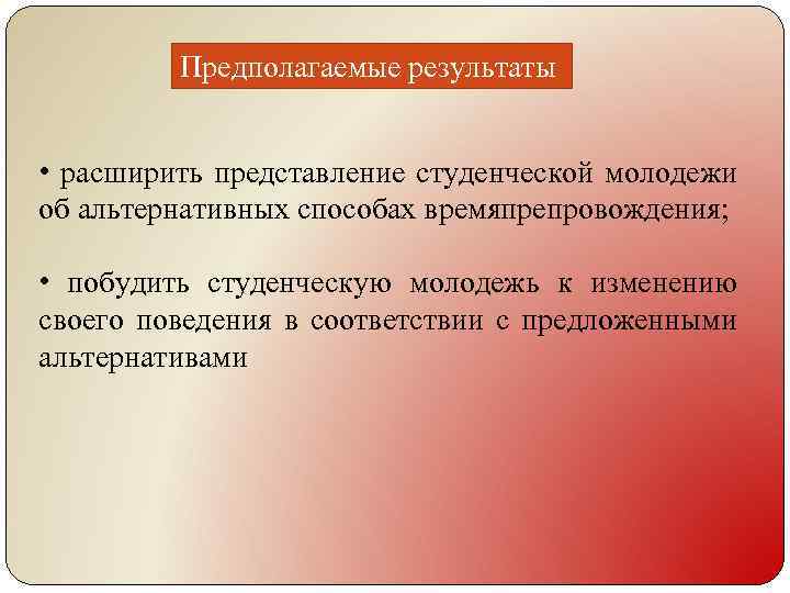 Предполагаемые результаты • расширить представление студенческой молодежи об альтернативных способах времяпрепровождения; • побудить студенческую