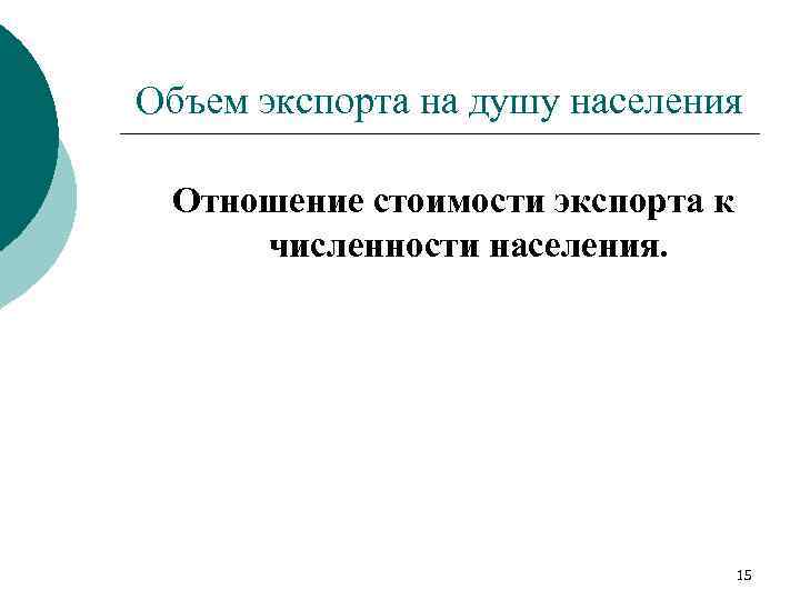 Объем экспорта на душу населения Отношение стоимости экспорта к численности населения. 15 