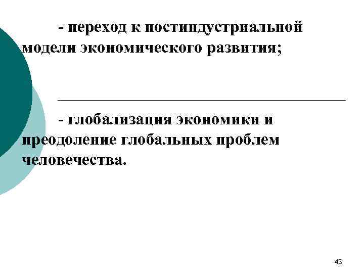 - переход к постиндустриальной модели экономического развития; - глобализация экономики и преодоление глобальных проблем