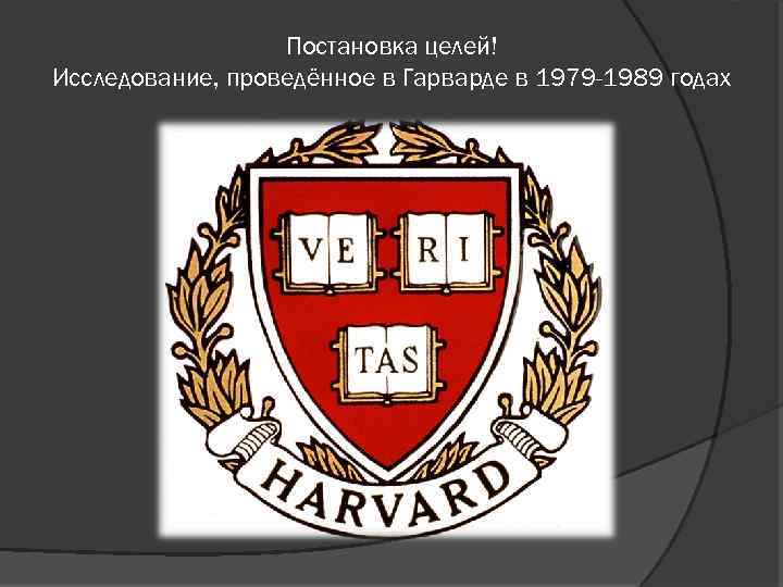 Постановка целей! Исследование, проведённое в Гарварде в 1979 -1989 годах 