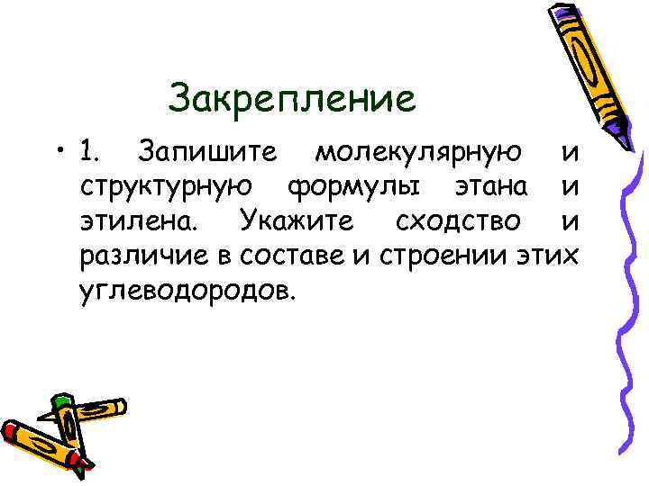 Закрепление • 1. Запишите молекулярную и структурную формулы этана и этилена. Укажите сходство и