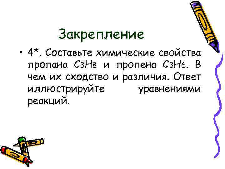 Закрепление • 4*. Составьте химические свойства пропана С 3 Н 8 и пропена С