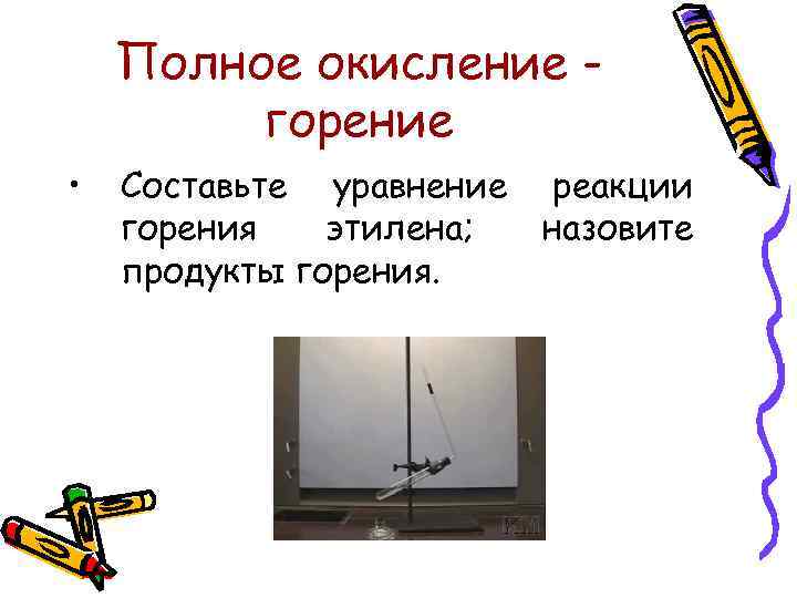 Полное окисление горение • Составьте уравнение горения этилена; продукты горения. реакции назовите 